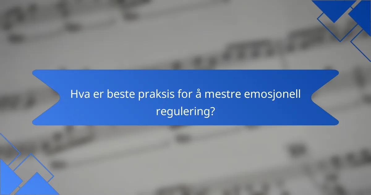 Hva er beste praksis for å mestre emosjonell regulering?