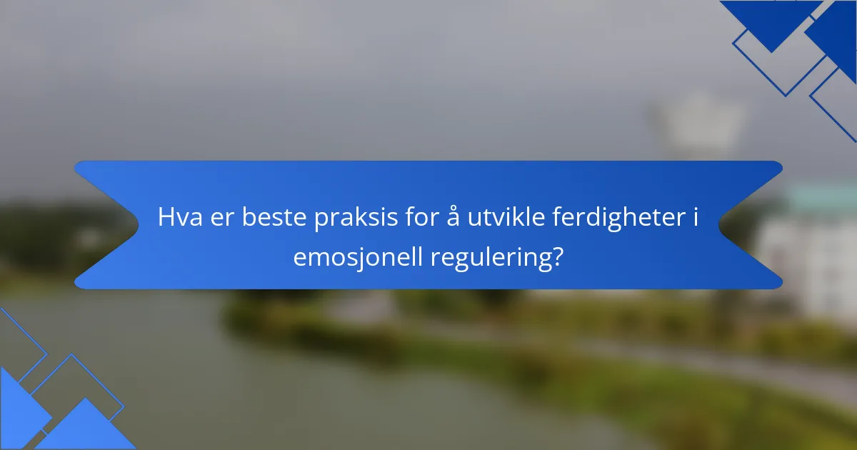 Hva er beste praksis for å utvikle ferdigheter i emosjonell regulering?