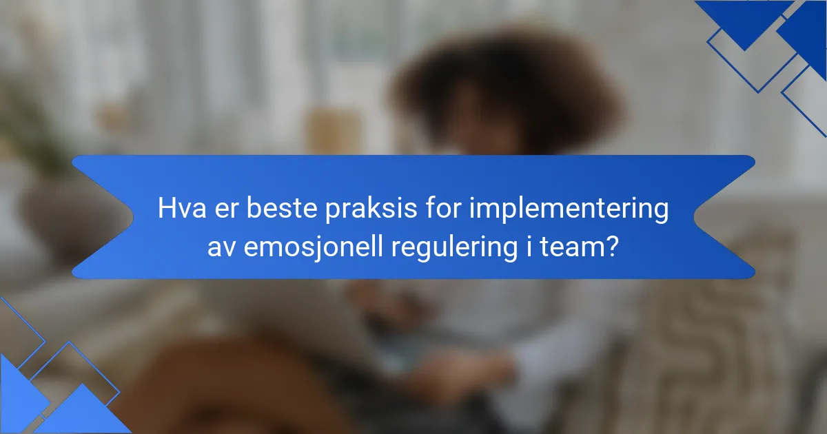 Hva er beste praksis for implementering av emosjonell regulering i team?