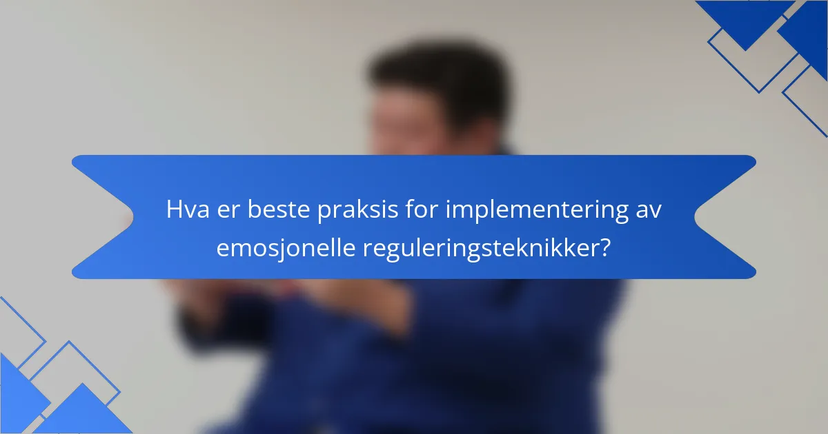 Hva er beste praksis for implementering av emosjonelle reguleringsteknikker?
