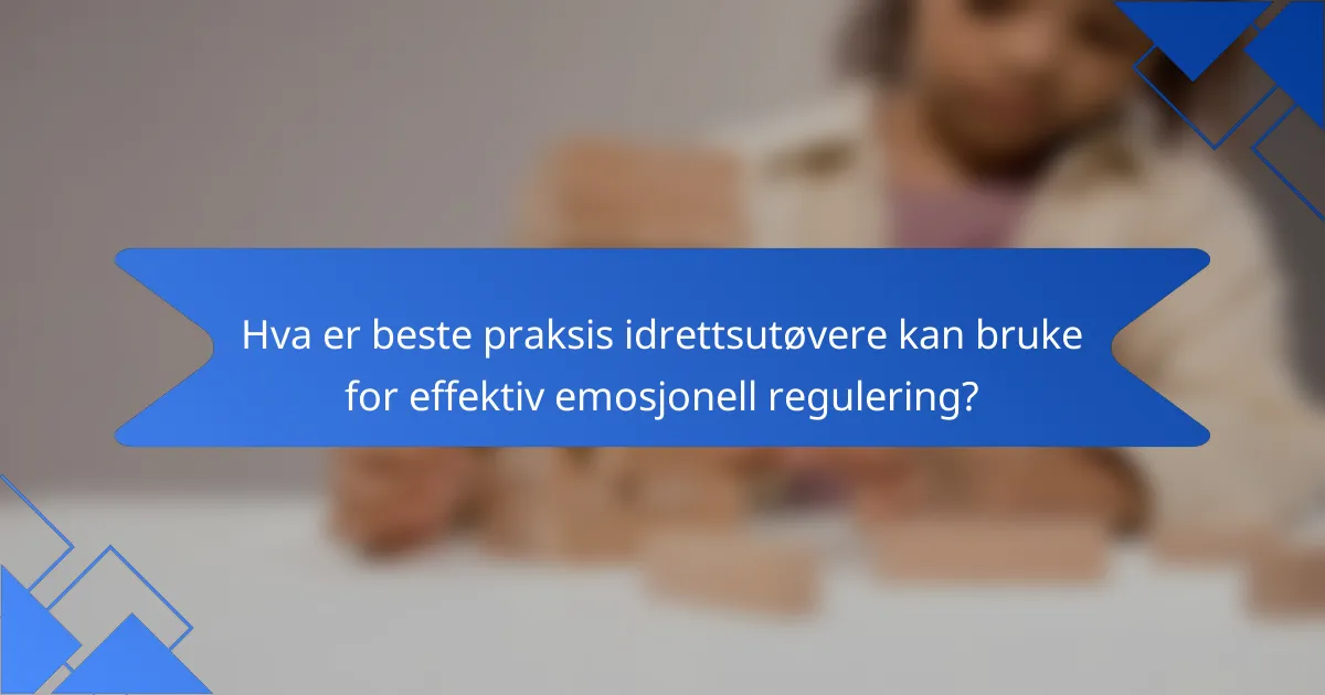 Hva er beste praksis idrettsutøvere kan bruke for effektiv emosjonell regulering?