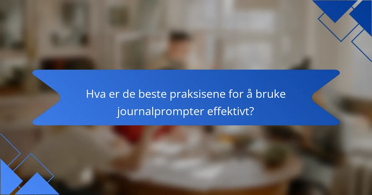 Hva er de beste praksisene for å bruke journalprompter effektivt?