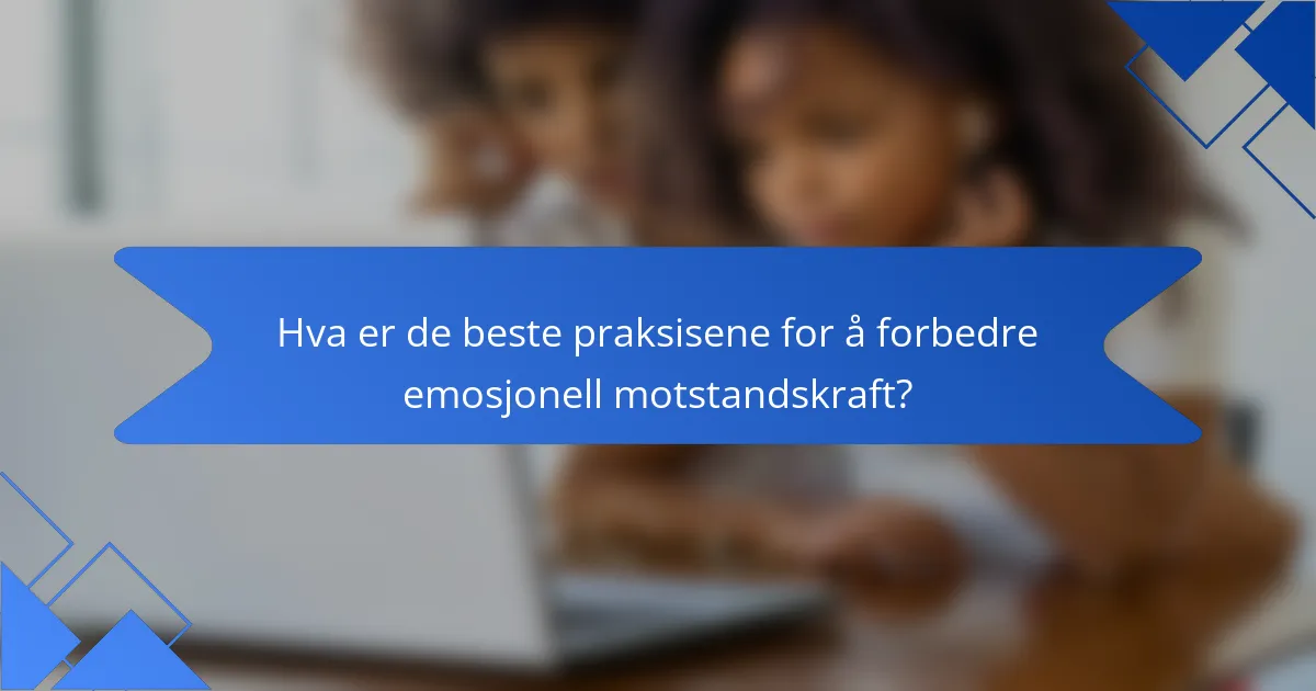 Hva er de beste praksisene for å forbedre emosjonell motstandskraft?