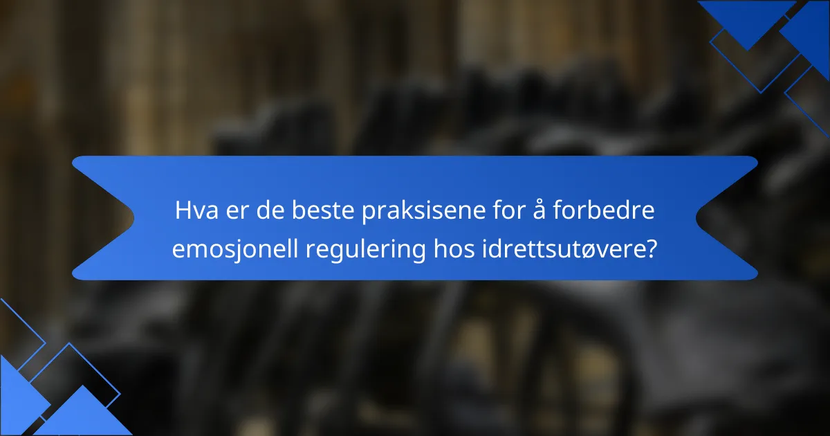 Hva er de beste praksisene for å forbedre emosjonell regulering hos idrettsutøvere?