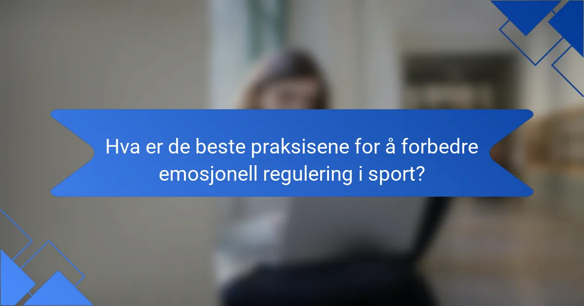 Hva er de beste praksisene for å forbedre emosjonell regulering i sport?