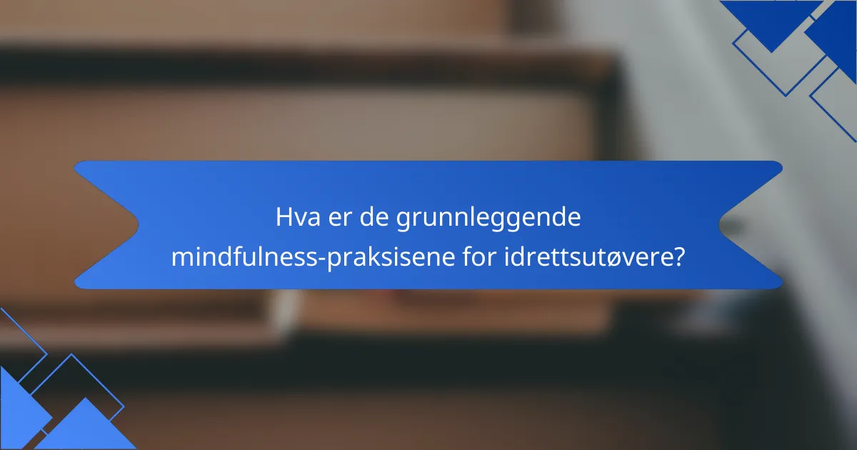 Hva er de grunnleggende mindfulness-praksisene for idrettsutøvere?