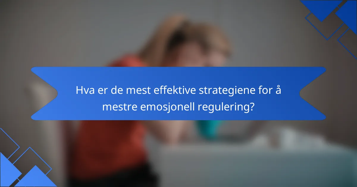 Hva er de mest effektive strategiene for å mestre emosjonell regulering?