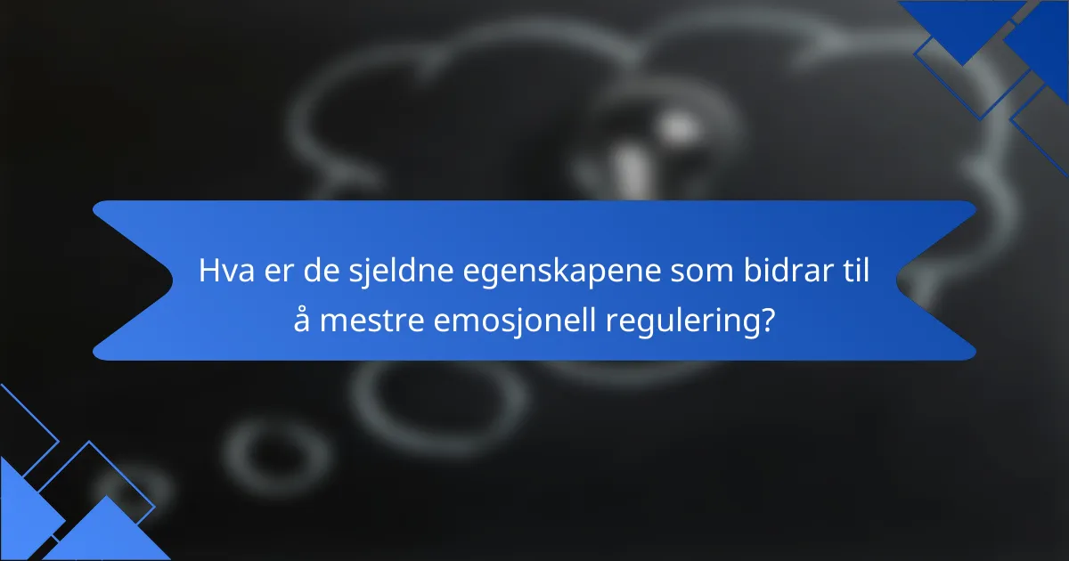 Hva er de sjeldne egenskapene som bidrar til å mestre emosjonell regulering?