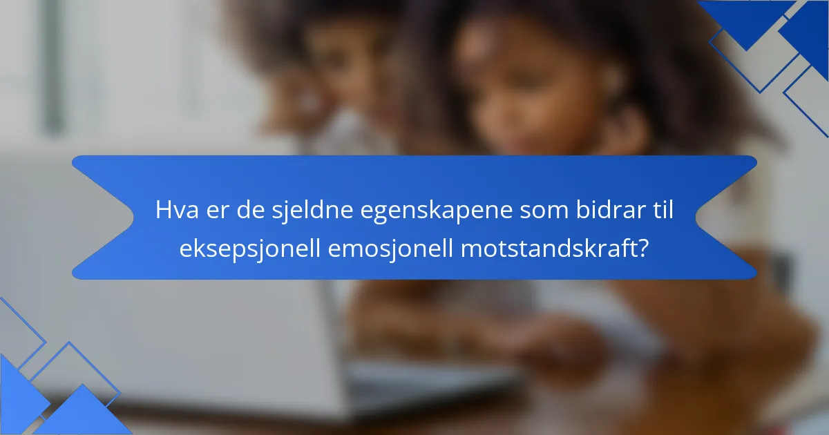 Hva er de sjeldne egenskapene som bidrar til eksepsjonell emosjonell motstandskraft?