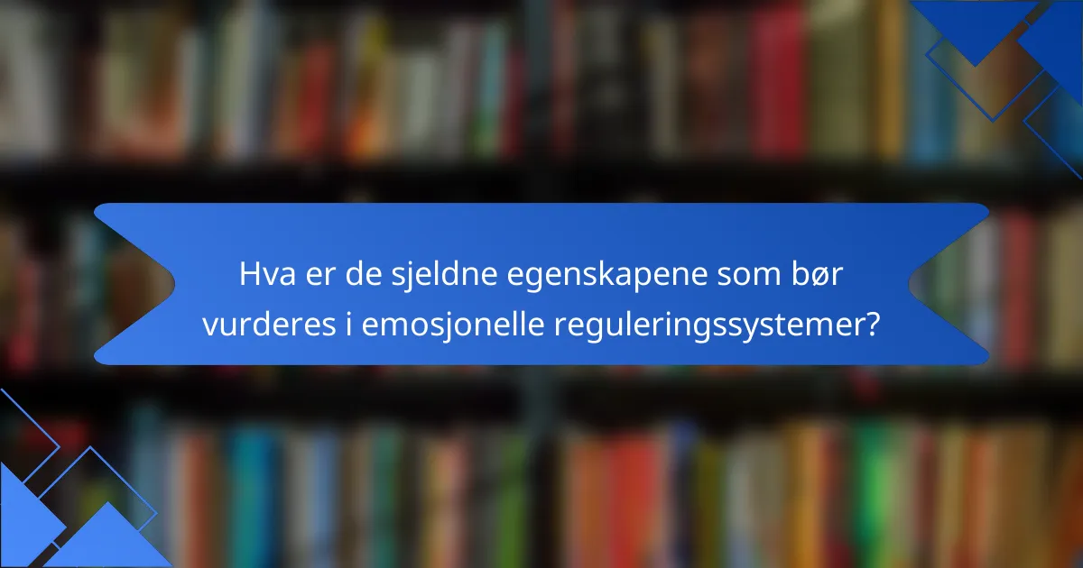 Hva er de sjeldne egenskapene som bør vurderes i emosjonelle reguleringssystemer?