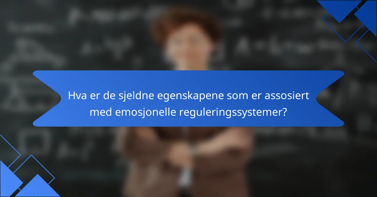 Hva er de sjeldne egenskapene som er assosiert med emosjonelle reguleringssystemer?