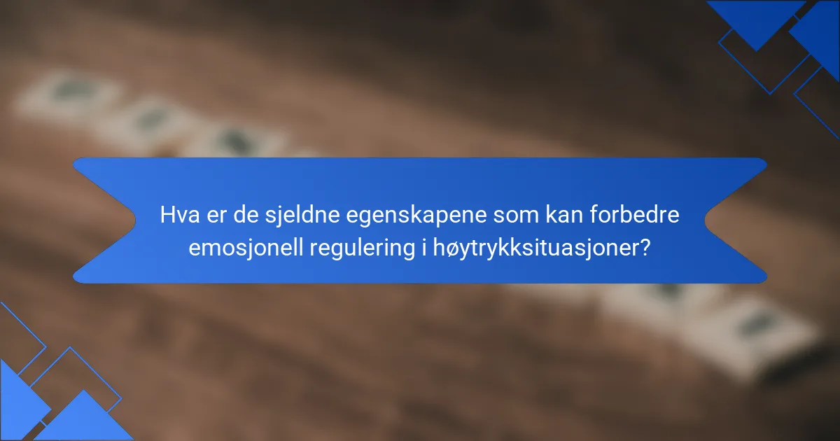 Hva er de sjeldne egenskapene som kan forbedre emosjonell regulering i høytrykksituasjoner?