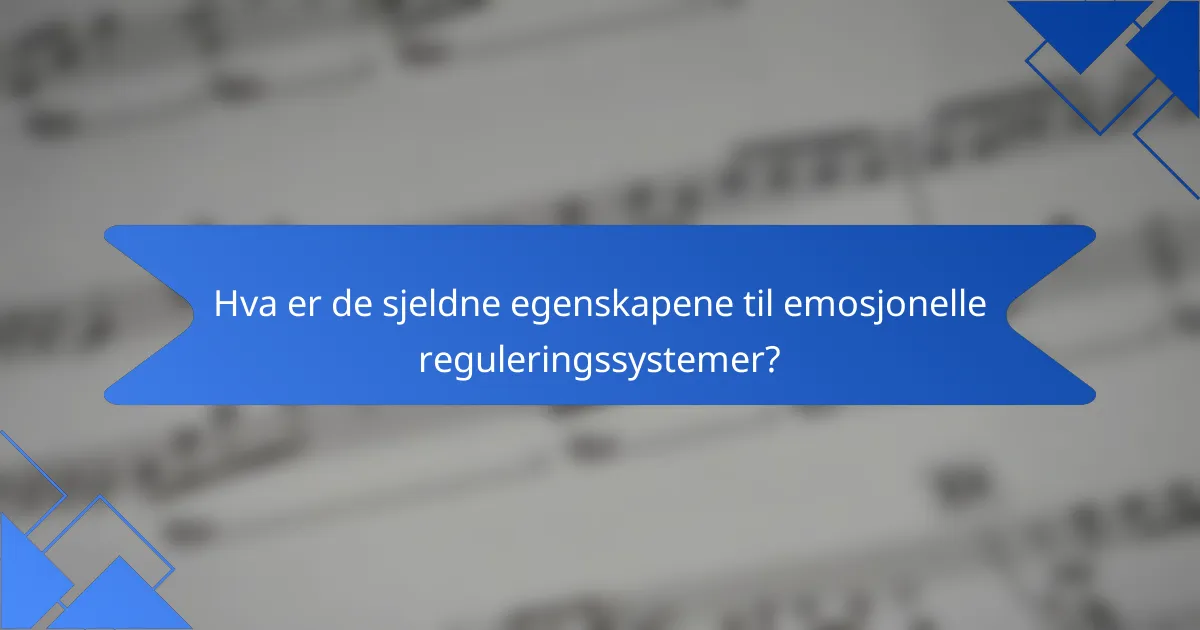 Hva er de sjeldne egenskapene til emosjonelle reguleringssystemer?