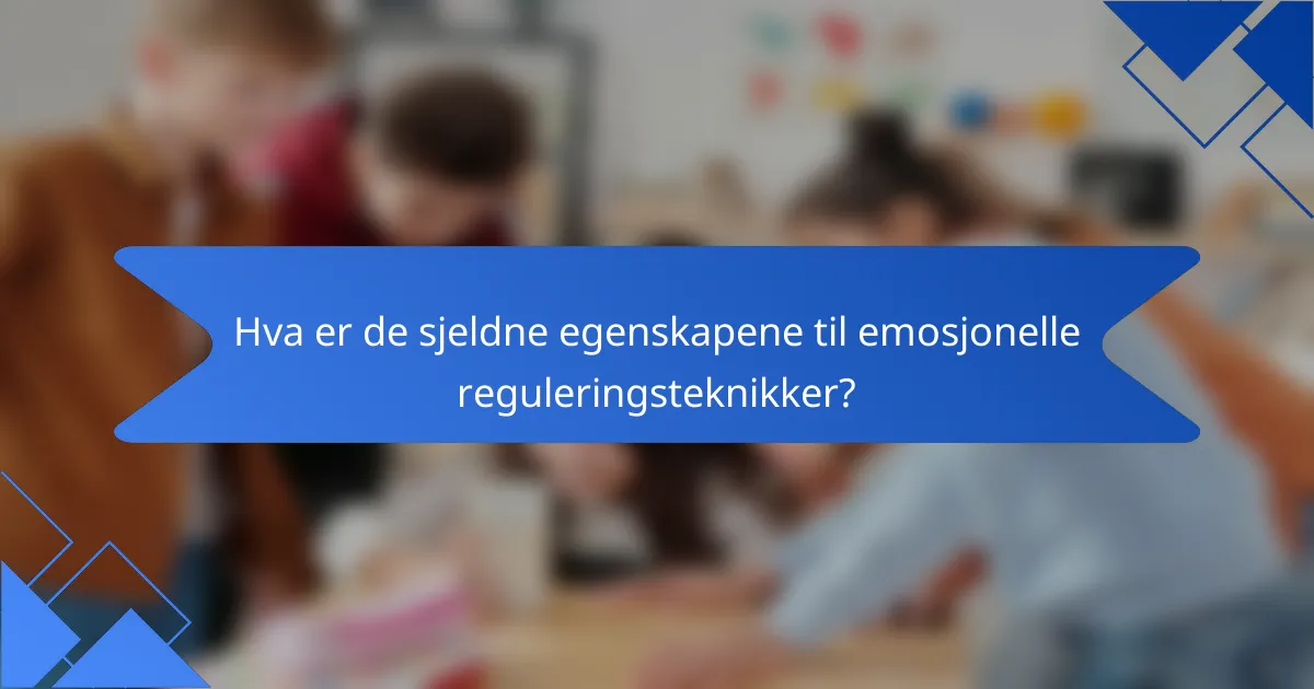 Hva er de sjeldne egenskapene til emosjonelle reguleringsteknikker?