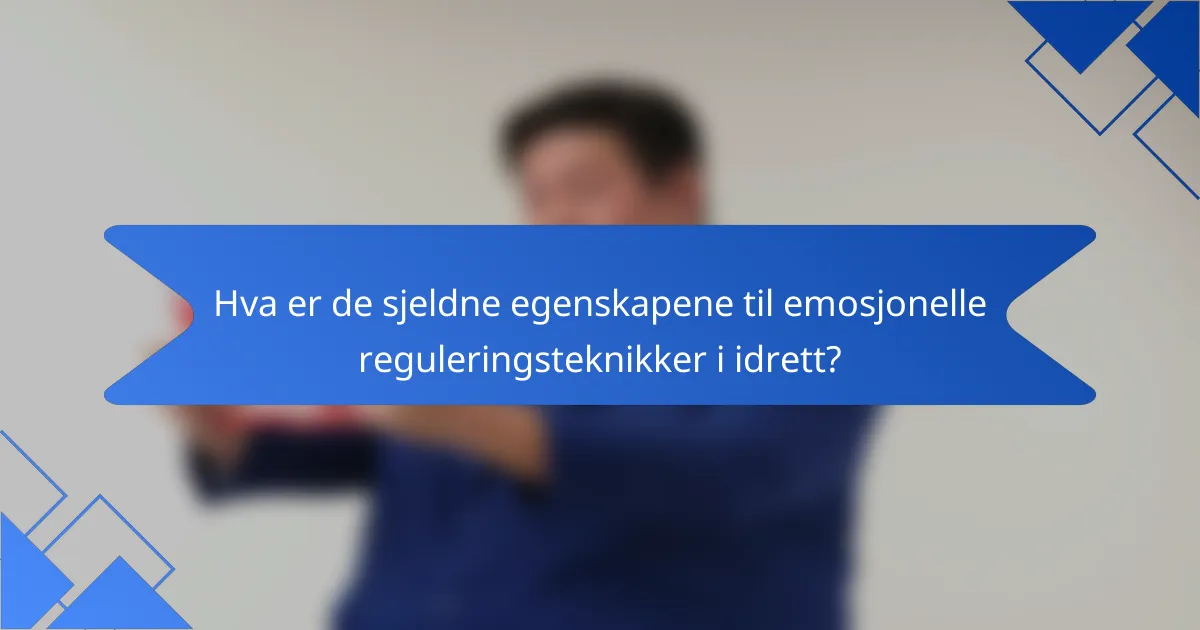 Hva er de sjeldne egenskapene til emosjonelle reguleringsteknikker i idrett?