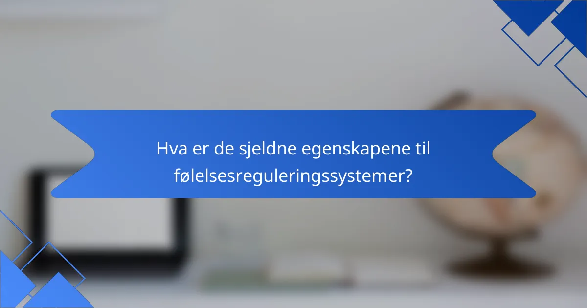 Hva er de sjeldne egenskapene til følelsesreguleringssystemer?