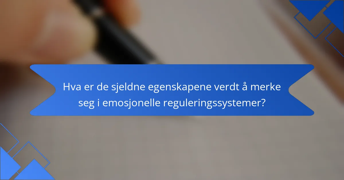Hva er de sjeldne egenskapene verdt å merke seg i emosjonelle reguleringssystemer?