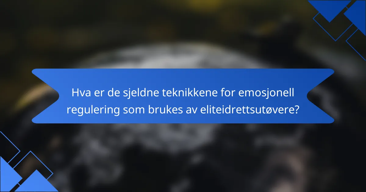 Hva er de sjeldne teknikkene for emosjonell regulering som brukes av eliteidrettsutøvere?