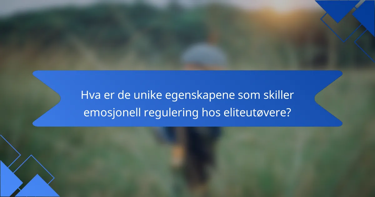 Hva er de unike egenskapene som skiller emosjonell regulering hos eliteutøvere?
