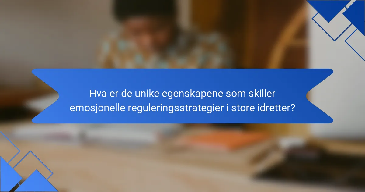 Hva er de unike egenskapene som skiller emosjonelle reguleringsstrategier i store idretter?