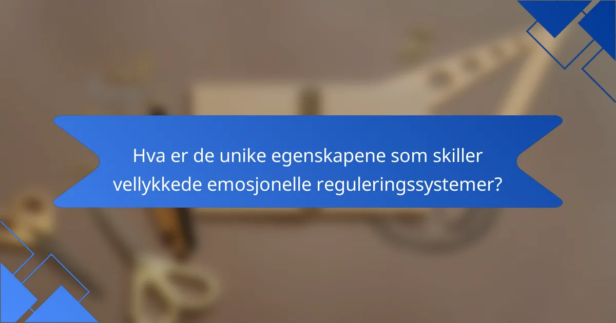 Hva er de unike egenskapene som skiller vellykkede emosjonelle reguleringssystemer?