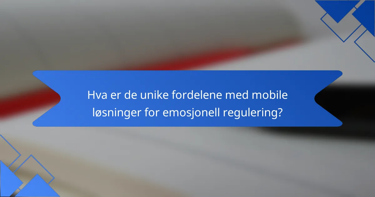 Hva er de unike fordelene med mobile løsninger for emosjonell regulering?