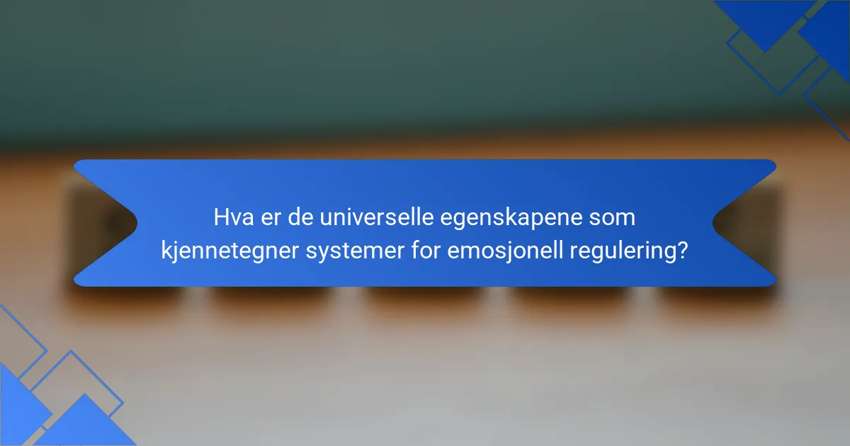 Hva er de universelle egenskapene som kjennetegner systemer for emosjonell regulering?