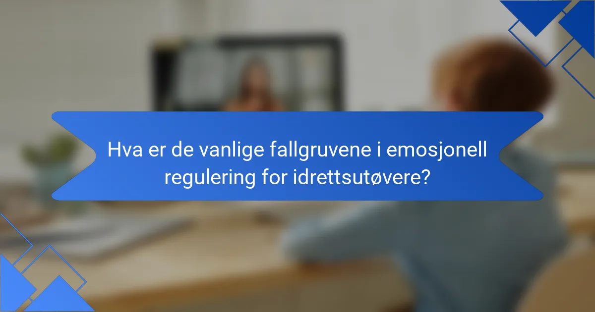 Hva er de vanlige fallgruvene i emosjonell regulering for idrettsutøvere?