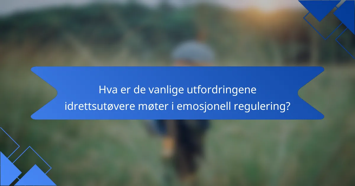 Hva er de vanlige utfordringene idrettsutøvere møter i emosjonell regulering?