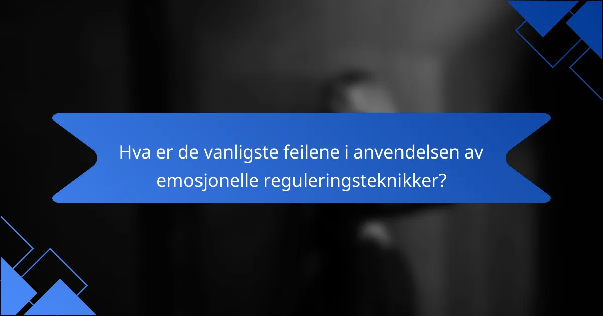Hva er de vanligste feilene i anvendelsen av emosjonelle reguleringsteknikker?