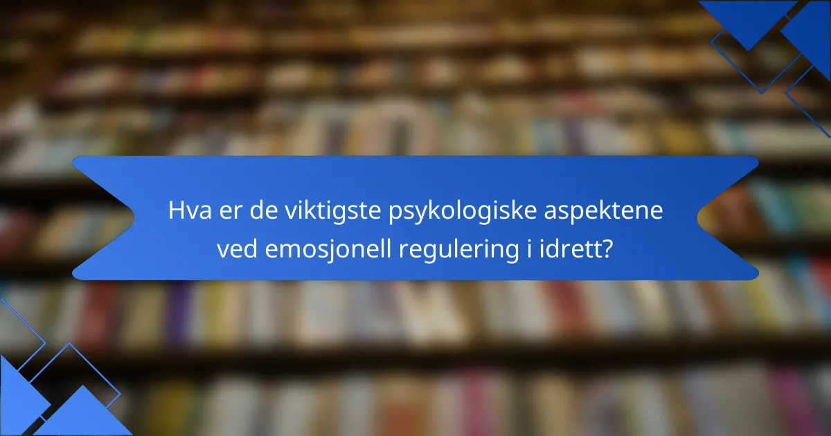 Hva er de viktigste psykologiske aspektene ved emosjonell regulering i idrett?