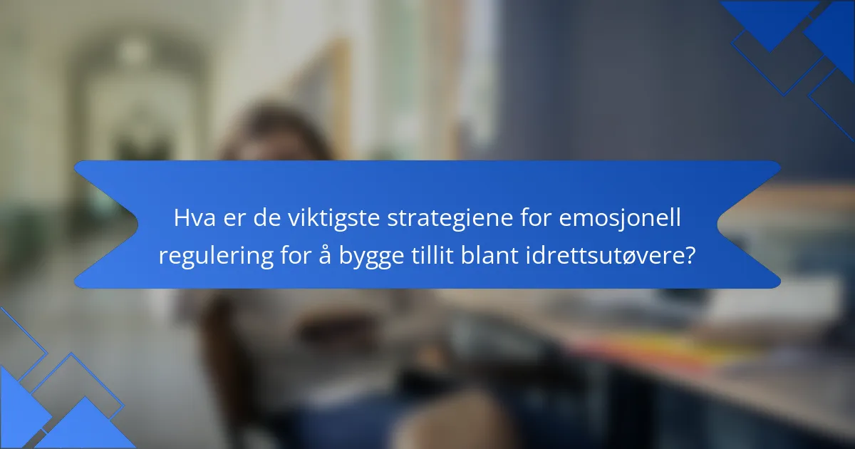 Hva er de viktigste strategiene for emosjonell regulering for å bygge tillit blant idrettsutøvere?