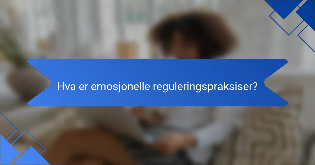 Hva er emosjonelle reguleringspraksiser?
