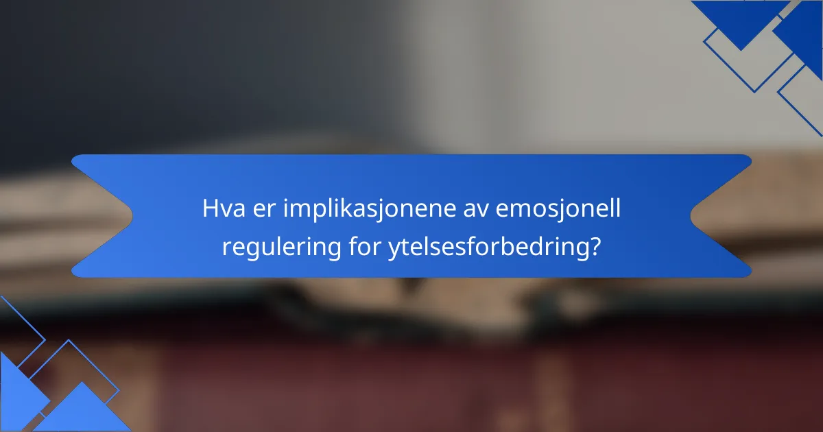 Hva er implikasjonene av emosjonell regulering for ytelsesforbedring?