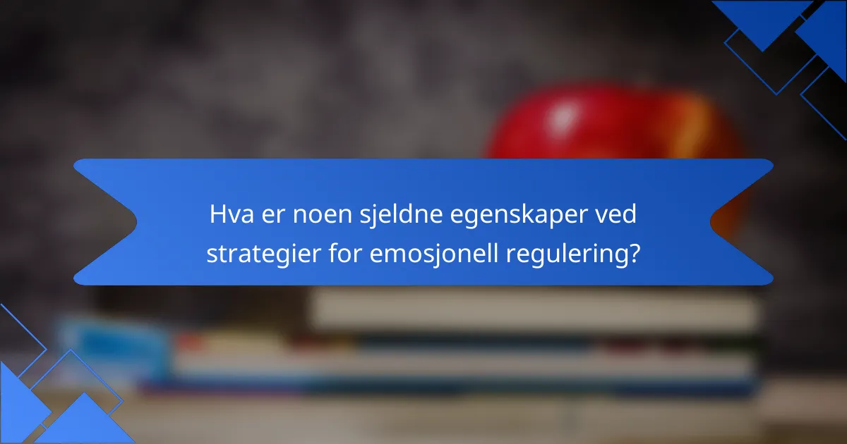 Hva er noen sjeldne egenskaper ved strategier for emosjonell regulering?