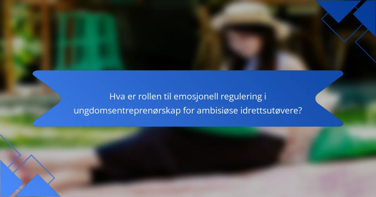 Hva er rollen til emosjonell regulering i ungdomsentreprenørskap for ambisiøse idrettsutøvere?