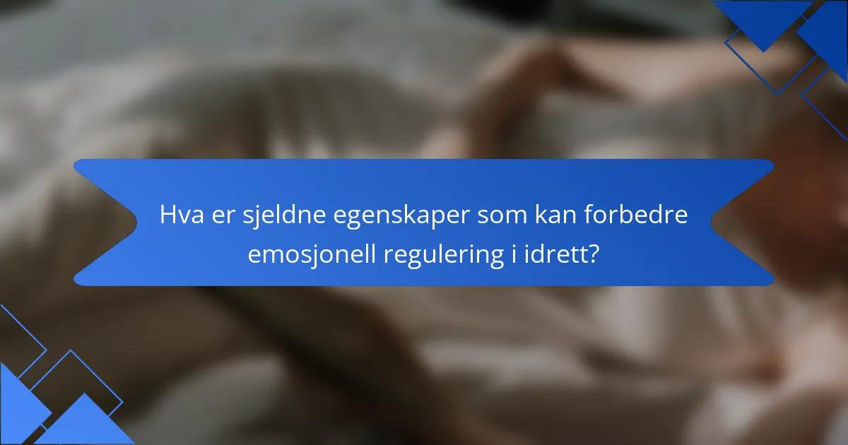 Hva er sjeldne egenskaper som kan forbedre emosjonell regulering i idrett?