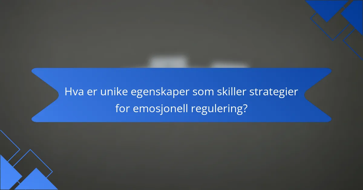 Hva er unike egenskaper som skiller strategier for emosjonell regulering?