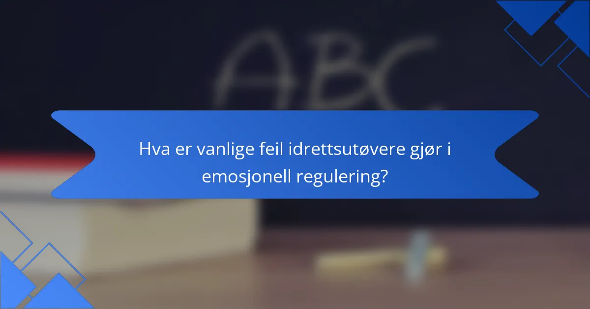 Hva er vanlige feil idrettsutøvere gjør i emosjonell regulering?