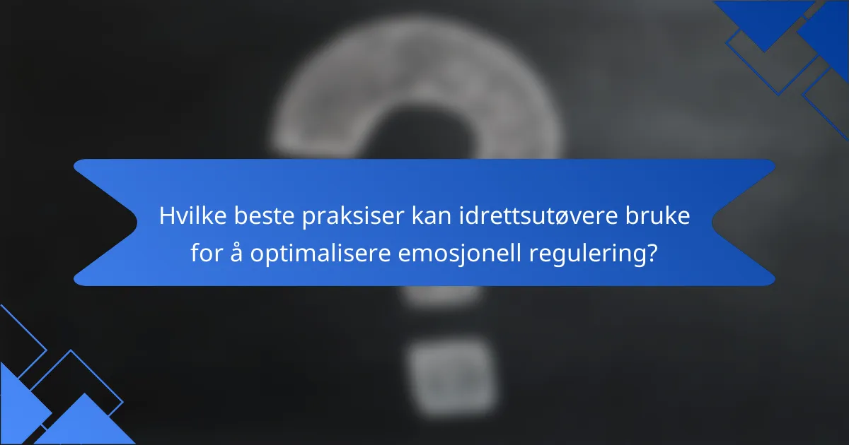 Hvilke beste praksiser kan idrettsutøvere bruke for å optimalisere emosjonell regulering?