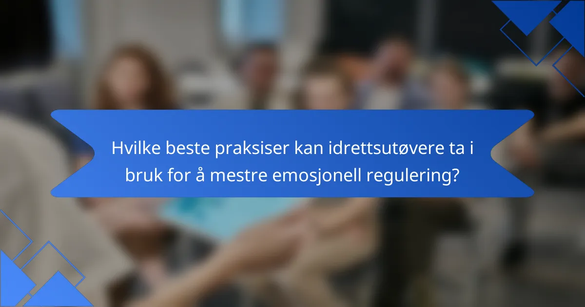 Hvilke beste praksiser kan idrettsutøvere ta i bruk for å mestre emosjonell regulering?