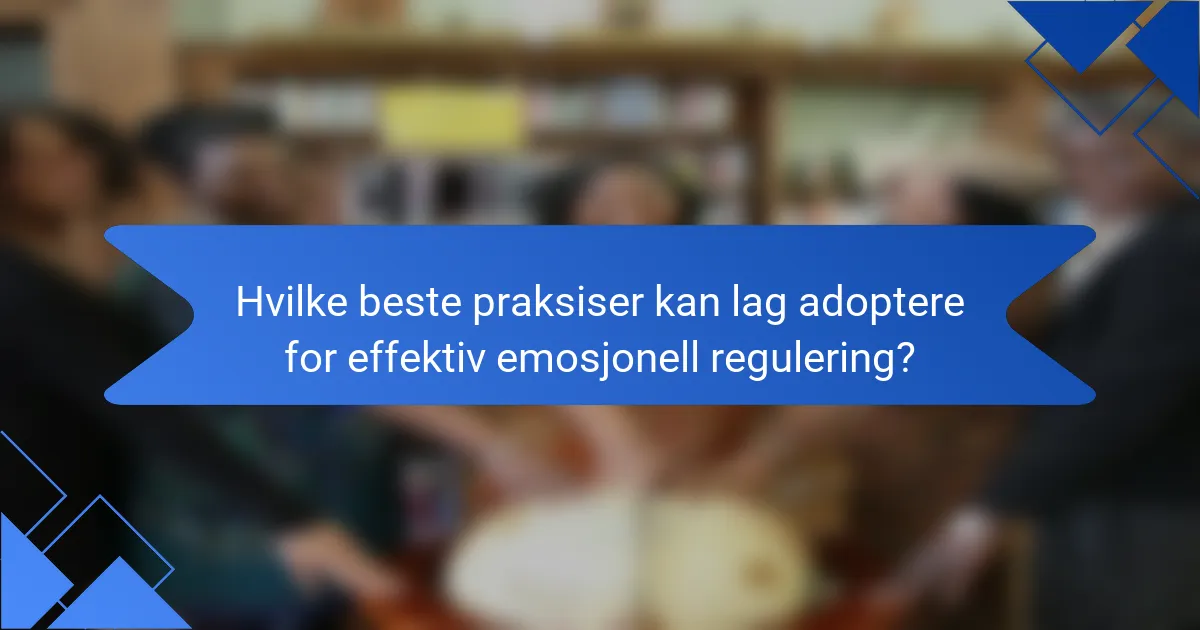 Hvilke beste praksiser kan lag adoptere for effektiv emosjonell regulering?