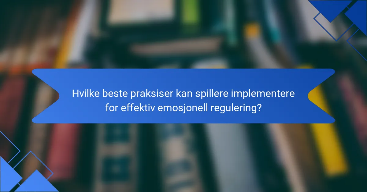 Hvilke beste praksiser kan spillere implementere for effektiv emosjonell regulering?
