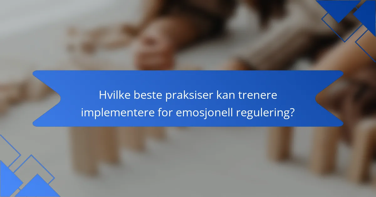 Hvilke beste praksiser kan trenere implementere for emosjonell regulering?