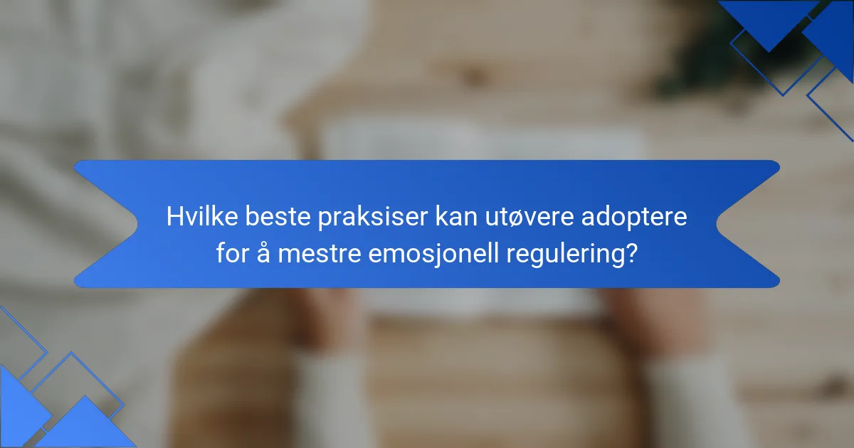 Hvilke beste praksiser kan utøvere adoptere for å mestre emosjonell regulering?