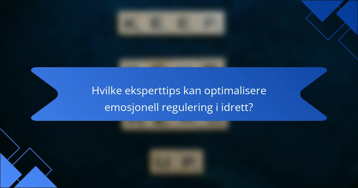 Hvilke eksperttips kan optimalisere emosjonell regulering i idrett?