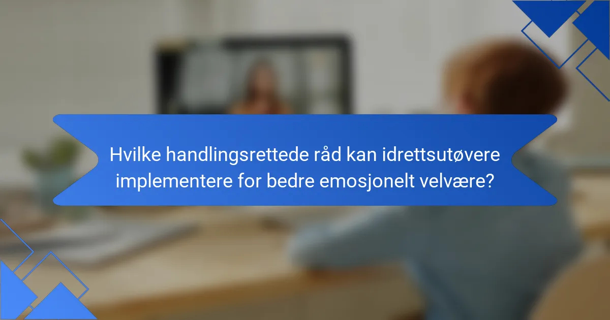 Hvilke handlingsrettede råd kan idrettsutøvere implementere for bedre emosjonelt velvære?