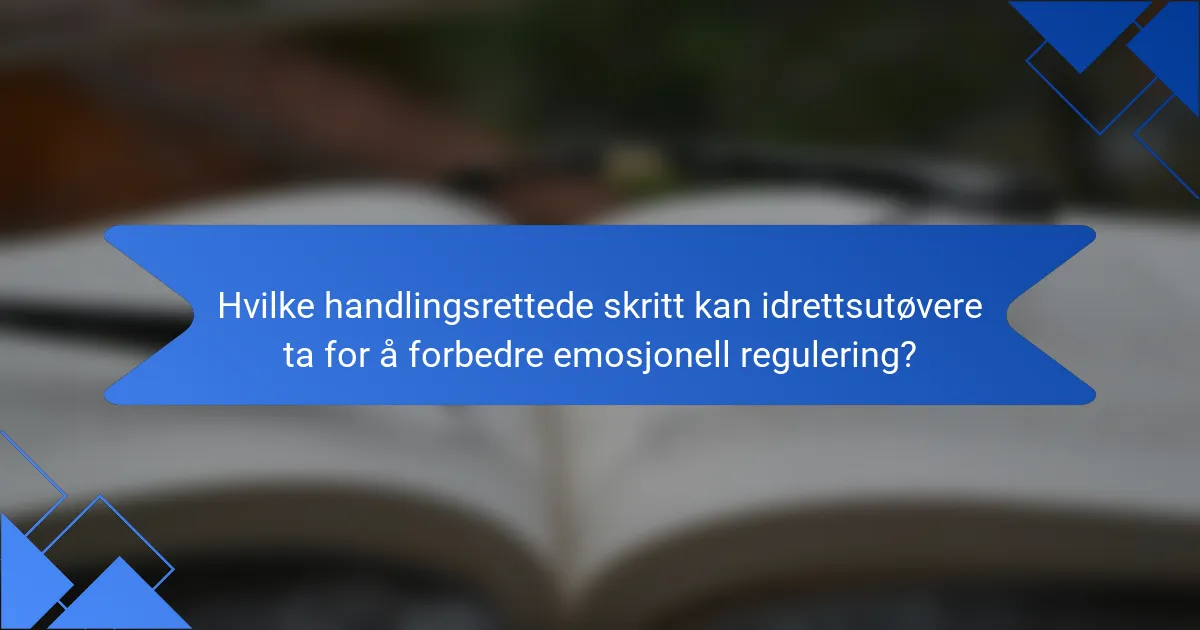 Hvilke handlingsrettede skritt kan idrettsutøvere ta for å forbedre emosjonell regulering?