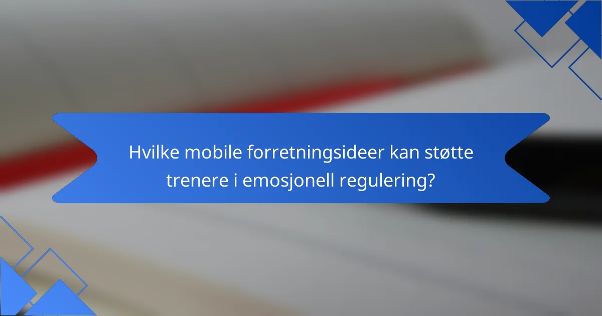 Hvilke mobile forretningsideer kan støtte trenere i emosjonell regulering?
