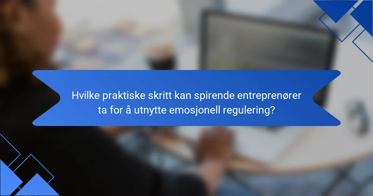 Hvilke praktiske skritt kan spirende entreprenører ta for å utnytte emosjonell regulering?